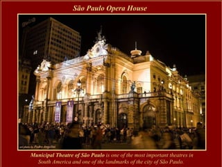 São Paulo Opera House




Municipal Theatre of São Paulo is one of the most important theatres in
  South America and one of the landmarks of the city of São Paulo.
 