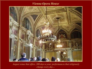 Vienna Opera House




August venue that offers, 300 days a year, performances that religiously
                          change every day…
 