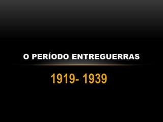 1919- 1939 O Período Entreguerras 