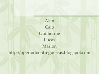 Alan Caio Guilherme Lucas Marlon http://operiodoentreguerras.blogspot.com 