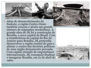 A economia do Governo JKO alto preço dessa euforia começou a ser percebido durante o próprio Governo Kubitschek. A dívida externa dobrou de valor, tornando-se um tema cada vez mais polêmico nas discussões nacionais. A inflação atingiu níveis altíssimos e o déficit da balança comercial alcançou uma proporção que se tornou preocupante para os credores internacionais. Eles já não acreditavam que o país teria condições de pagar suas dívidas.
