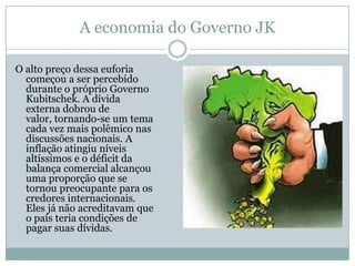 Percentual do PEA por ramo da atividade 1940-1970Conclui-se que ocorreu uma diminuição de atividade  agrícola, decorrente ao êxodo rural ocorrido neste período. Nota-se também o aumento da atividade industrial no país, ocorrendo principalmente por causa do modelo desenvolvimentista adotado por Juscelino que abria o país ao mercado externo. Estes atraídos pelo baixo custo de mão-de-obra.Fonte: IBGE, Pesquisa Nacional por Amostra de Domicílios.               1 --- 10% /a Inclui extração mineral. /b Inclui comércio, transportes e comunicações.