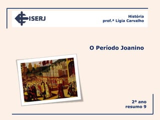 História
    prof.ª Lígia Carvalho




O Período Joanino




                   2º ano
                resumo 9
 