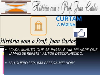  “CADA MINUTO QUE SE PASSA É UM MILAGRE QUE
JAMAIS SE REPETE”. AUTOR DESCONHECIDO.
 “EU QUERO SER UMA PESSOA MELHOR”.
CURTAM
A PÁGINA
 