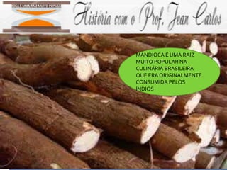 CONCEITOS TRABALHADOS
 CAUSUALIDADE
 INTENCIONALIDADE
 ESCAMBO
 PAU-BRASIL
 ANTROPOFAGIA
 ÍNDIOS
 EUROCENTRISMO
MANDIOCA É UMA RAÍZ
MUITO POPULAR NA
CULINÁRIA BRASILEIRA
QUE ERA ORIGINALMENTE
CONSUMIDA PELOS
ÍNDIOS
MANDIOCA É UMA RAÍZ MUITO POPULAR NA CULINÁRIA BRASILEIRA QUE ERA ORIGINALMENTE CONSUMIDA PELOS ÍNDIOS
 