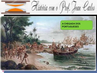 A CHEGADA DOS
PORTUGUESES
 