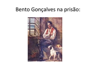 Bento Gonçalves na prisão:
 
