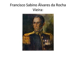 Francisco Sabino Álvares da Rocha
Vieira:
 