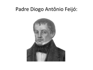Padre Diogo Antônio Feijó:
 