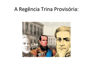 A Regência Trina Provisória:
 