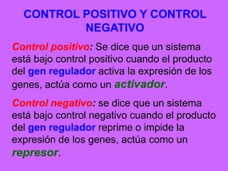 Frente a los genes constitutivos, nos encontramos con los genes que se expresan solamente en determinadas situaciones y que, por consiguiente, codifican para enzimas que solamente se necesitan en momentos concretos. A este tipo de genes se les llama genes adaptativos y a las enzimas codificadas por ellos, sistemas enzimáticos adaptativos. Se denominan así pensando en que se expresan cuando la célula se adapta a una determinada situación ambiental.