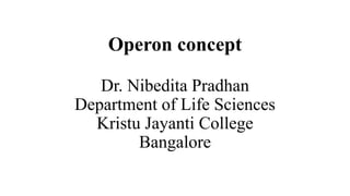Operon concept
Dr. Nibedita Pradhan
Department of Life Sciences
Kristu Jayanti College
Bangalore
 