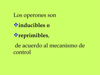 Los operones son   inducibles o  reprimibles , de acuerdo al mecanismo de control 
