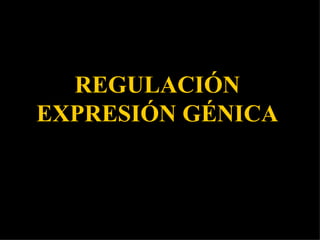 REGULACIÓN EXPRESIÓN GÉNICA 