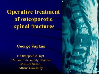 Operative treatment 
of osteoporotic 
spinal fractures 
George Sapkas 
1st Orthopaedic Dept. 
“Attikon” University Hospital 
Medical School 
Athens University 
 