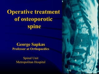 George Sapkas
Professor at Orthopaedics
Spinal Unit
Metropolitan Hospital
Operative treatment
of osteoporotic
spine
 