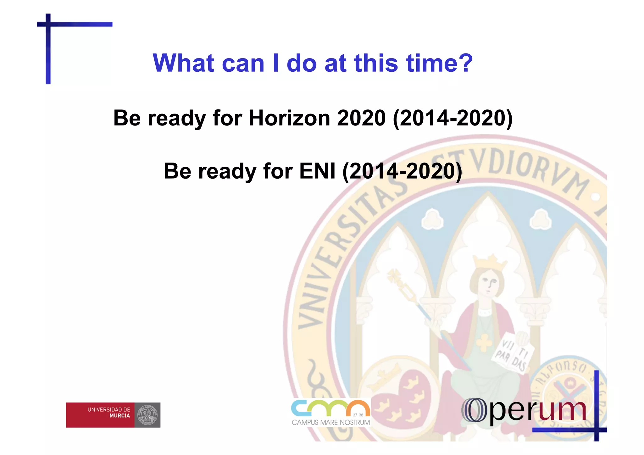 What can I do at this time?

Be ready for Horizon 2020 (2014-2020)

    Be ready for ENI (2014-2020)
 