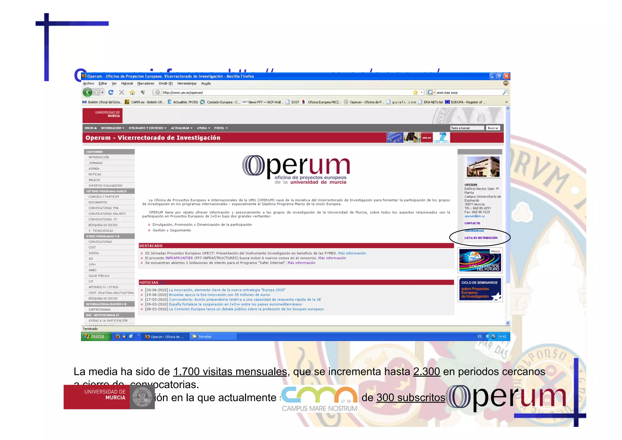 Operum informa: http://www.um.es/operum/




La media ha sido de 1.700 visitas mensuales, que se incrementa hasta 2.300 en periodos cercanos
a cierre de convocatorias.
Lista de distribución en la que actualmente se registran más de 300 subscritos.
 