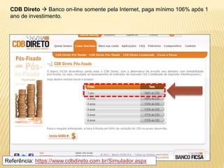 CDB Direto  Banco on-line somente pela Internet, paga mínimo 106% após 1 
ano de investimento. 
Referência: https://www.cdbdireto.com.br/Simulador.aspx 
 