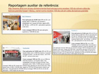 Reportagem auxiliar de referência: 
http://exame.abril.com.br/seu-dinheiro/renda-fixa/noticias/como-receber-100-do-cdi-em-cdbs-de-bancos- 
grandes?page=1&slug_name=como-receber-100-do-cdi-em-cdbs-de-bancos-grandes 
 