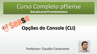 Professor: Claudio Cavalcante
Opções do Console (CLI)
Curso Completo pfSense
CavalcanteTrein@mentos
 