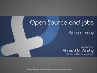 Open Source and jobs
We are many
Ahmed M. Araby
PRESENTED BY:
Senior software engineer
License statement goes here. Creative Commons licenses are good.
 