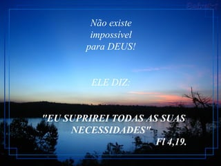 Não existe
         impossível
        para DEUS!


         ELE DIZ:


"EU SUPRIREI TODAS AS SUAS
     NECESSIDADES"
                     Fl 4,19.
 