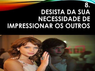 8.
DESISTA DA SUA
NECESSIDADE DE
IMPRESSIONAR OS OUTROS
 