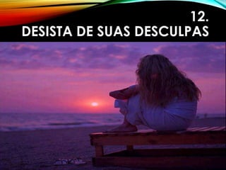 12.
DESISTA DE SUAS DESCULPAS
 