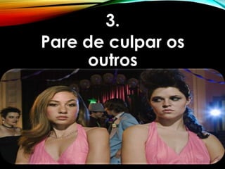 3.
Pare de culpar os
outros
 