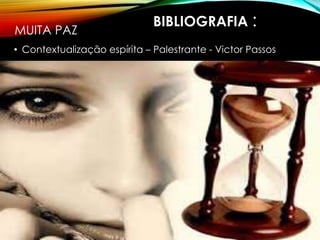 BIBLIOGRAFIA :
• Contextualização espírita – Palestrante - Victor Passos
MUITA PAZ
 