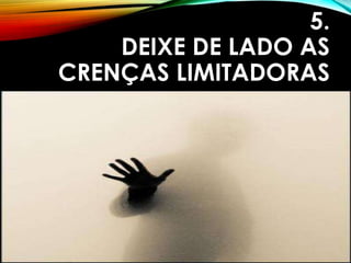 5.
DEIXE DE LADO AS
CRENÇAS LIMITADORAS
 