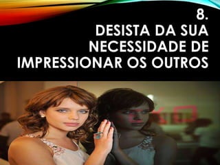 8.
DESISTA DA SUA
NECESSIDADE DE
IMPRESSIONAR OS OUTROS
 