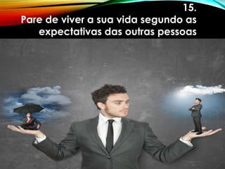 15.
Pare de viver a sua vida segundo as
expectativas das outras pessoas
 