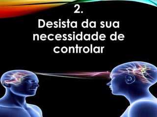 2.
Desista da sua
necessidade de
controlar
 