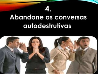 4.
Abandone as conversas
autodestrutivas.
 