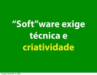 “Soft”ware exige
                  técnica e
                criatividade

Tuesday, December 15, 2009
 