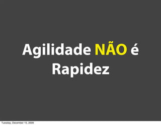 Agilidade NÃO é
                    Rapidez


Tuesday, December 15, 2009
 