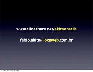 www.slideshare.net/akitaonrails

                             fabio.akita@locaweb.com.br




Tuesday, December 15, 2009
 