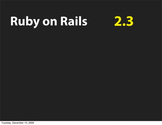 Ruby on Rails             2.3

                         Ruby   1.8

        “Novo” Ruby             1.9
Tuesday, December 15, 2009
 