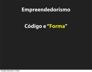 Empreendedorismo

                             Código e “Forma”

                     Ciclo de Vida de Projetos

                  Comunidade Open Source
Tuesday, December 15, 2009
 