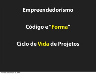 Empreendedorismo

                             Código e “Forma”

                     Ciclo de Vida de Projetos

                  Comunidade Open Source
Tuesday, December 15, 2009
 