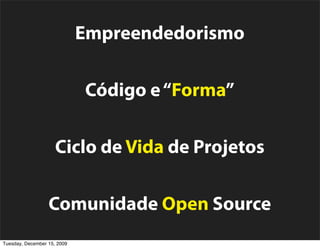 Empreendedorismo

                             Código e “Forma”

                     Ciclo de Vida de Projetos

                  Comunidade Open Source
Tuesday, December 15, 2009
 