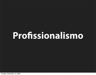 Pro ssionalismo


Tuesday, December 15, 2009
 