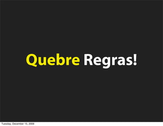 Quebre Regras!


Tuesday, December 15, 2009
 