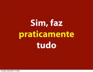 Sim, faz
                        praticamente
                            tudo

Tuesday, December 15, 2009
 