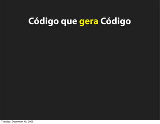 Código que gera Código


          Convention over Con guration



           Extreme Programming
Tuesday, December 15, 2009
 