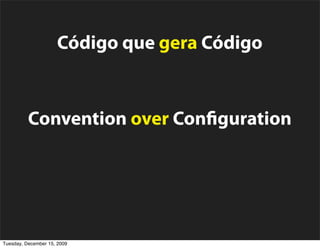 Código que gera Código


          Convention over Con guration



           Extreme Programming
Tuesday, December 15, 2009
 