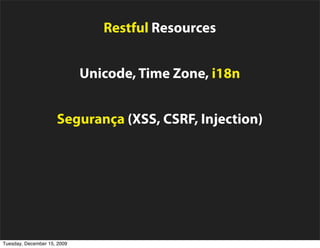 Restful Resources


                             Unicode, Time Zone, i18n


                     Segurança (XSS, CSRF, Injection)


                    Suporte a vários bancos de dados


                        Envio/Recebimento de e-mails

Tuesday, December 15, 2009
 