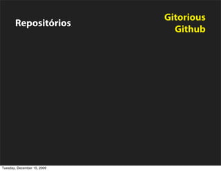 Gitorious
       Repositórios
                                   Github

                                  Integrity
       Integração Contínua
                             Cruise Control

                                Capistrano
       Deployment
                                   Puppet


       Monitoramento             New Relic

Tuesday, December 15, 2009
 